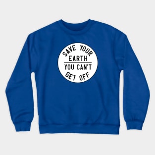 Homage to the original Earth Day: Save your earth, you can't get off (black text on white) Crewneck Sweatshirt